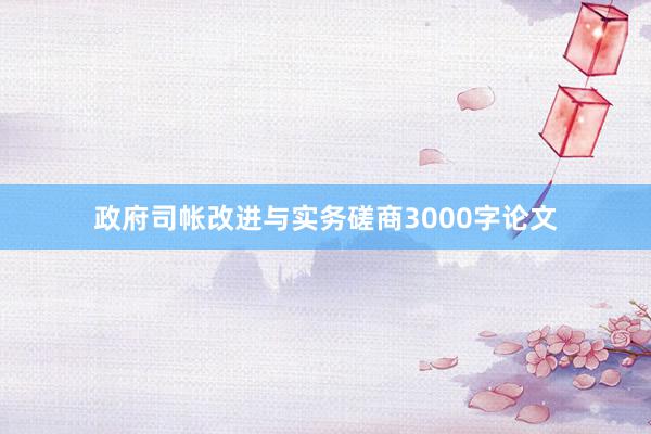 政府司帐改进与实务磋商3000字论文