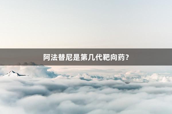 阿法替尼是第几代靶向药？